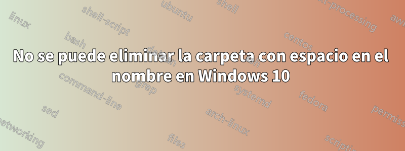 No se puede eliminar la carpeta con espacio en el nombre en Windows 10