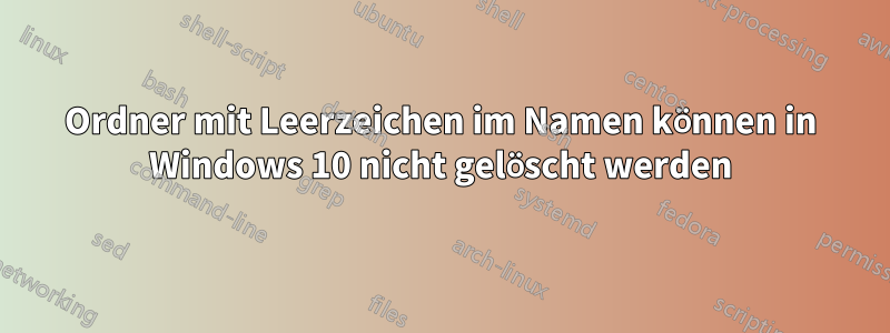 Ordner mit Leerzeichen im Namen können in Windows 10 nicht gelöscht werden