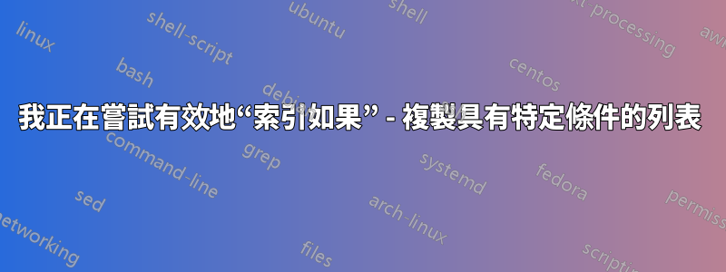 我正在嘗試有效地“索引如果” - 複製具有特定條件的列表