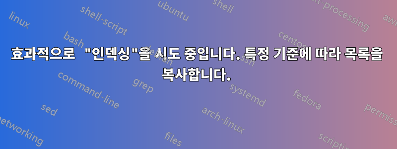 효과적으로 "인덱싱"을 시도 중입니다. 특정 기준에 따라 목록을 복사합니다.