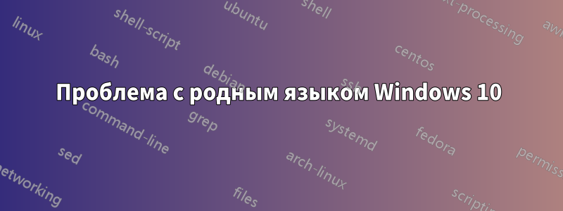 Проблема с родным языком Windows 10