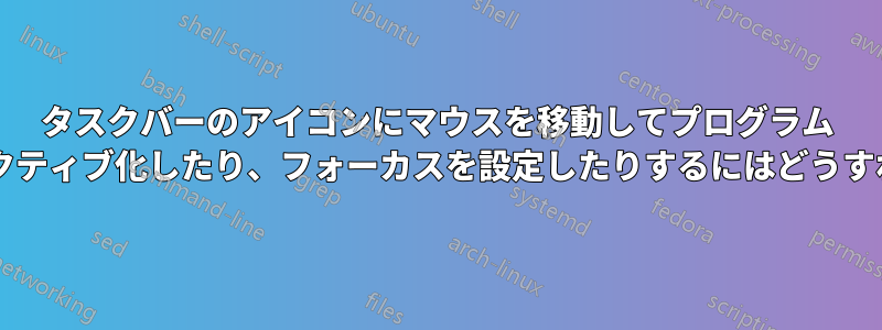 タスクバーのアイコンにマウスを移動してプログラム ウィンドウをアクティブ化したり、フォーカスを設定したりするにはどうすればよいですか?