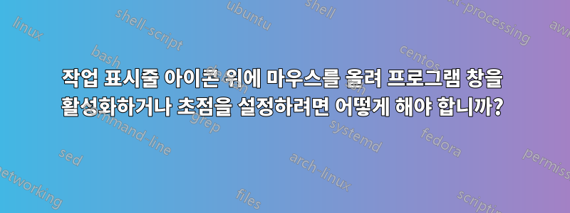 작업 표시줄 아이콘 위에 마우스를 올려 프로그램 창을 활성화하거나 초점을 설정하려면 어떻게 해야 합니까?
