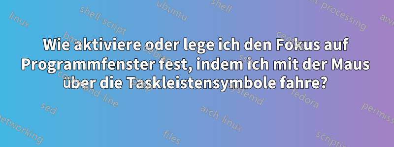 Wie aktiviere oder lege ich den Fokus auf Programmfenster fest, indem ich mit der Maus über die Taskleistensymbole fahre?