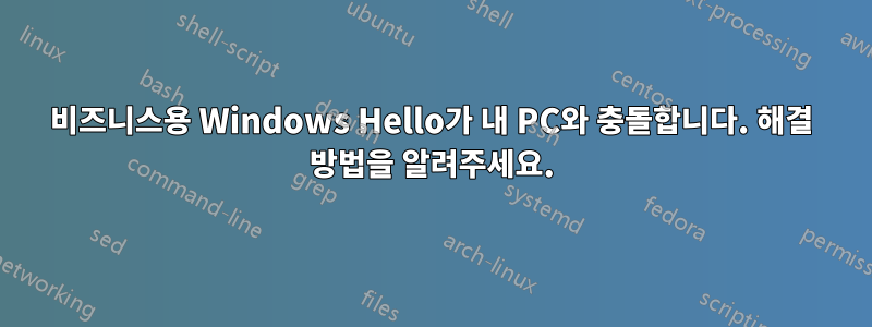 비즈니스용 Windows Hello가 내 PC와 충돌합니다. 해결 방법을 알려주세요.
