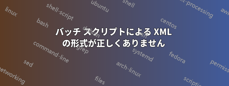 バッチ スクリプトによる XML の形式が正しくありません