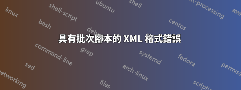 具有批次腳本的 XML 格式錯誤