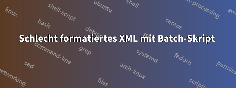Schlecht formatiertes XML mit Batch-Skript