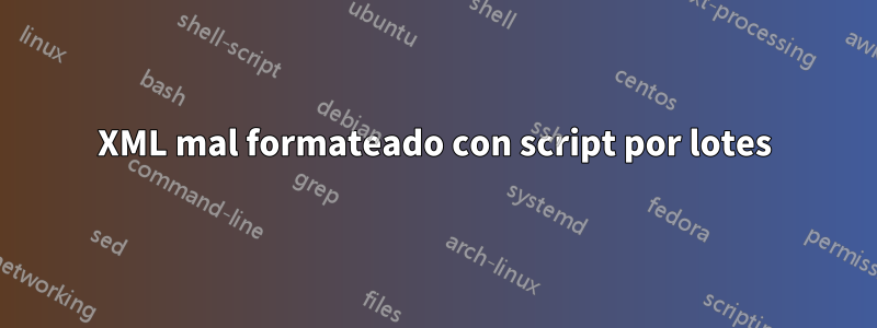 XML mal formateado con script por lotes