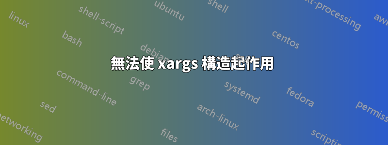 無法使 xargs 構造起作用