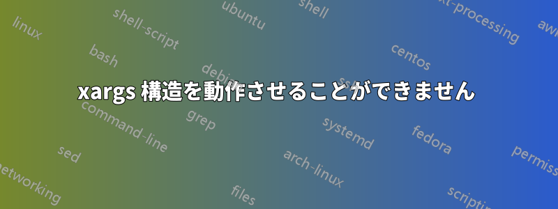 xargs 構造を動作させることができません