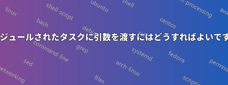 スケジュールされたタスクに引数を渡すにはどうすればよいですか?