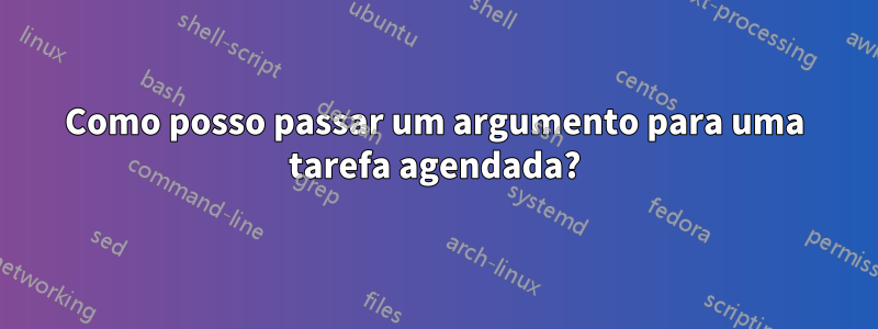 Como posso passar um argumento para uma tarefa agendada?