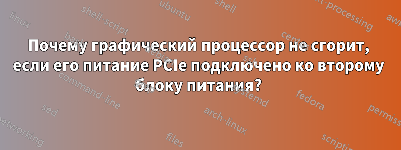 Почему графический процессор не сгорит, если его питание PCIe подключено ко второму блоку питания?