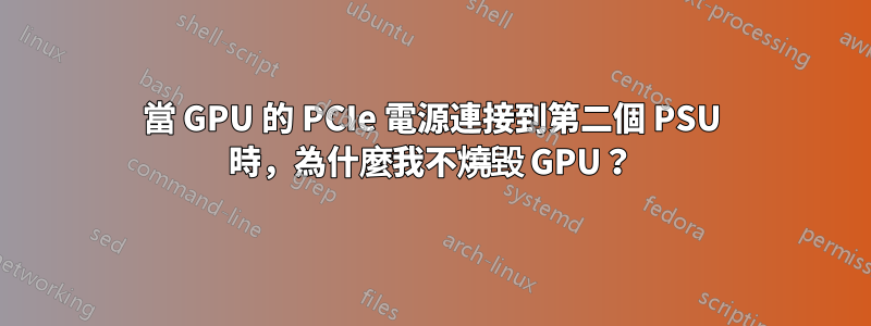 當 GPU 的 PCIe 電源連接到第二個 PSU 時，為什麼我不燒毀 GPU？