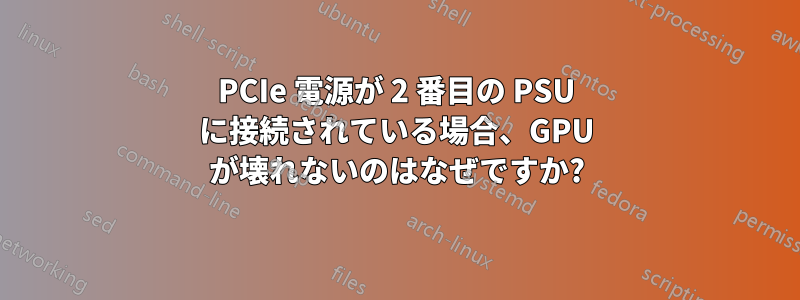 PCIe 電源が 2 番目の PSU に接続されている場合、GPU が壊れないのはなぜですか?
