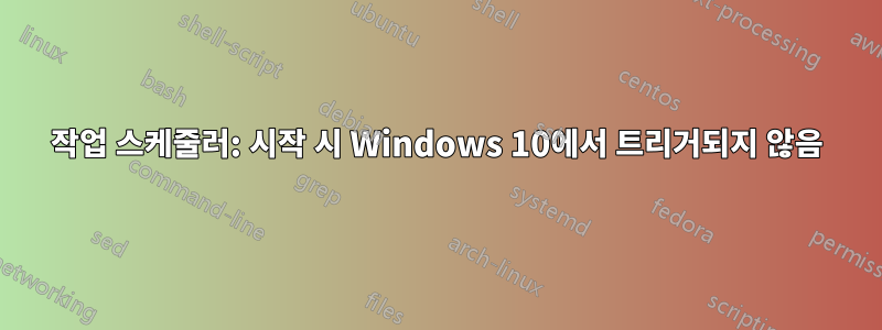 작업 스케줄러: 시작 시 Windows 10에서 트리거되지 않음