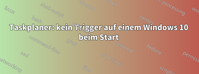 Taskplaner: kein Trigger auf einem Windows 10 beim Start