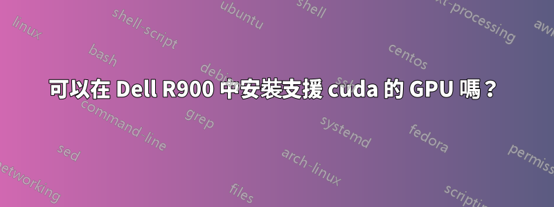 可以在 Dell R900 中安裝支援 cuda 的 GPU 嗎？