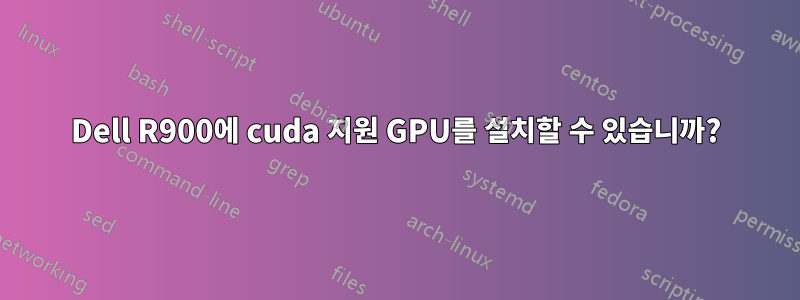Dell R900에 cuda 지원 GPU를 설치할 수 있습니까?
