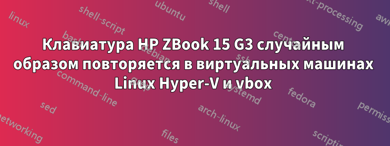 Клавиатура HP ZBook 15 G3 случайным образом повторяется в виртуальных машинах Linux Hyper-V и vbox