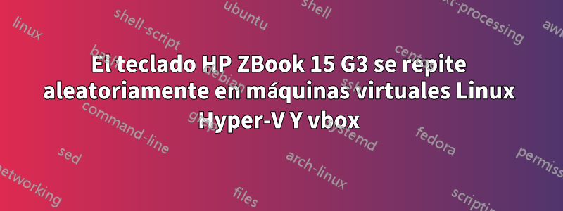 El teclado HP ZBook 15 G3 se repite aleatoriamente en máquinas virtuales Linux Hyper-V Y vbox