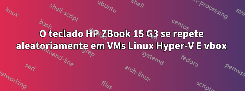 O teclado HP ZBook 15 G3 se repete aleatoriamente em VMs Linux Hyper-V E vbox