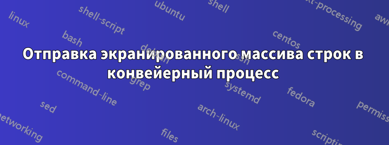Отправка экранированного массива строк в конвейерный процесс