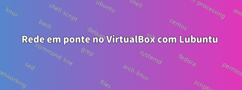 Rede em ponte no VirtualBox com Lubuntu