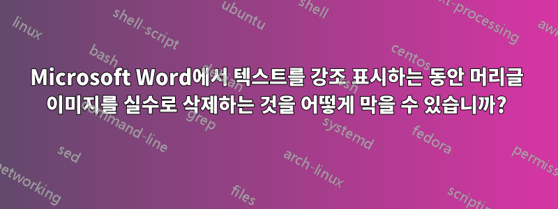 Microsoft Word에서 텍스트를 강조 표시하는 동안 머리글 이미지를 실수로 삭제하는 것을 어떻게 막을 수 있습니까?