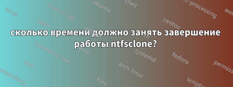 сколько времени должно занять завершение работы ntfsclone?