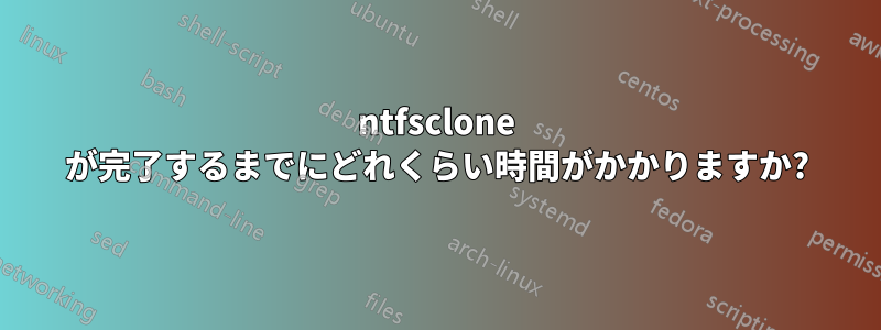 ntfsclone が完了するまでにどれくらい時間がかかりますか?