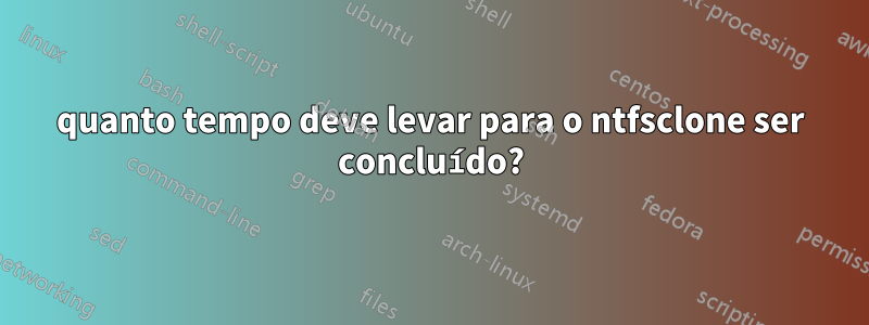 quanto tempo deve levar para o ntfsclone ser concluído?