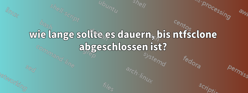 wie lange sollte es dauern, bis ntfsclone abgeschlossen ist?