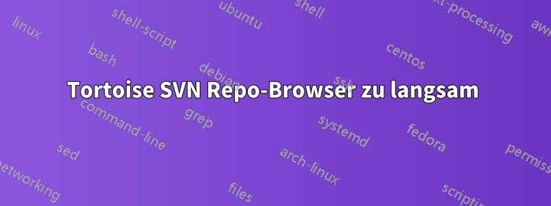 Tortoise SVN Repo-Browser zu langsam