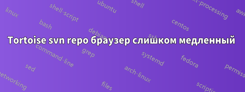 Tortoise svn repo браузер слишком медленный