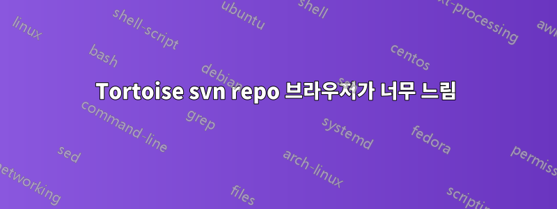Tortoise svn repo 브라우저가 너무 느림