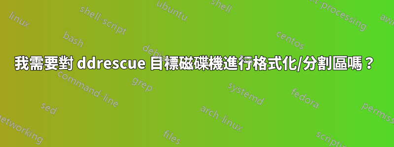 我需要對 ddrescue 目標磁碟機進行格式化/分割區嗎？