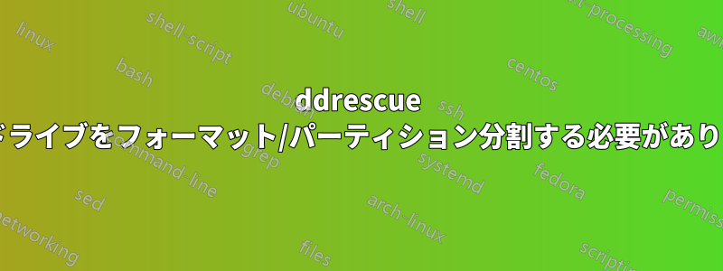 ddrescue の宛先ドライブをフォーマット/パーティション分割する必要がありますか?