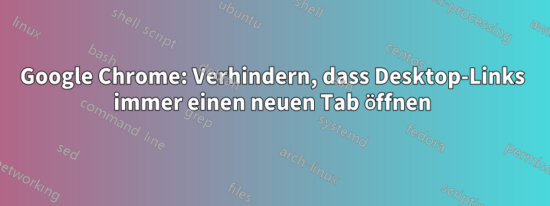 Google Chrome: Verhindern, dass Desktop-Links immer einen neuen Tab öffnen