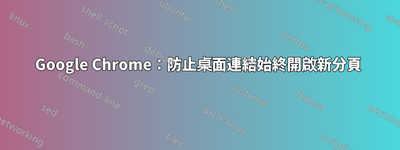 Google Chrome：防止桌面連結始終開啟新分頁