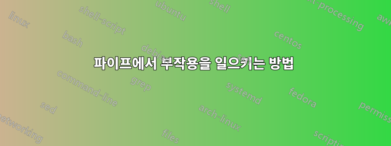 파이프에서 부작용을 일으키는 방법