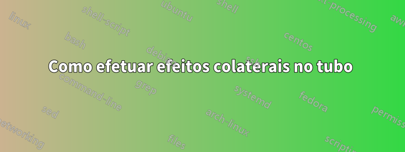 Como efetuar efeitos colaterais no tubo