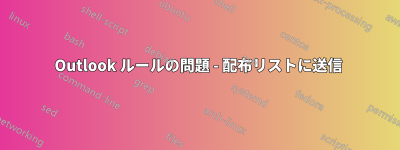 Outlook ルールの問題 - 配布リストに送信