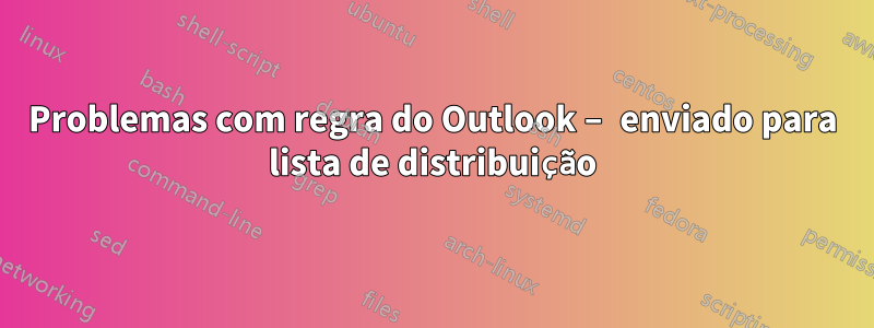Problemas com regra do Outlook – enviado para lista de distribuição