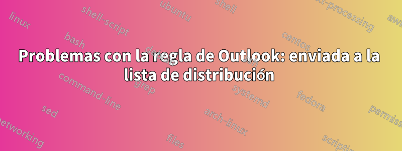 Problemas con la regla de Outlook: enviada a la lista de distribución