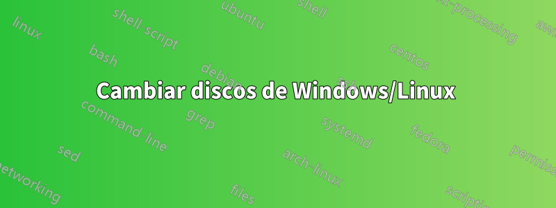 Cambiar discos de Windows/Linux