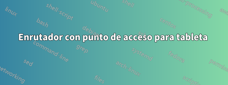 Enrutador con punto de acceso para tableta
