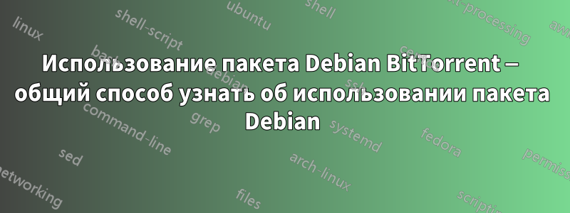 Использование пакета Debian BitTorrent — общий способ узнать об использовании пакета Debian