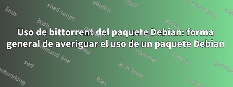 Uso de bittorrent del paquete Debian: forma general de averiguar el uso de un paquete Debian